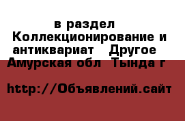  в раздел : Коллекционирование и антиквариат » Другое . Амурская обл.,Тында г.